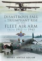 The Disastrous Fall and Triumphant Rise of the Fleet Air Arm from 1912 to 1945 1473821134 Book Cover
