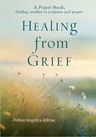 Healing from Grief: A Prayer Book: Finding Comfort in Scripture and Prayer 1300872624 Book Cover