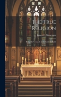 The True Religion: Being the Grounds of the Catholic Faith 1022137948 Book Cover