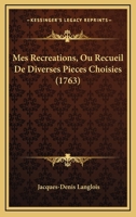 Mes Récréations,: Ou Recueil De Diverses Pièces Choisies..... 1120327024 Book Cover