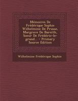 M�moires de Fr�d�rique Sophie Wilhelmine de Prusse, Margrave de Bareith, Soeur de Fr�d�ric-Le-Grand... 1271299267 Book Cover