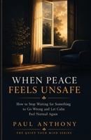 When Peace Feels Unsafe: How to Stop Waiting for Something to Go Wrong and Let Calm Feel Normal Again (The Quiet Your Mind Series) B0H3KBJ9TH Book Cover