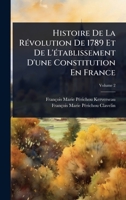 Histoire De La RÃ(c)volution De 1789 Et De L'Ã(c)tablissement D'une Constitution En France (French Edition) 1023673045 Book Cover