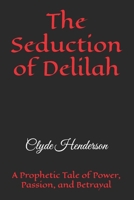 The Seduction of Delilah: A Prophetic Tale of Power, Passion, and Betrayal B0H363DKMY Book Cover