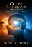 CHRIST CONSCIOUSNESS LIFE GUIDE: Growing Up Into Maturity The Full Stature of Christ B0FPBSBF9S Book Cover