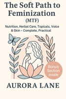 The Soft Path to Feminization (MTF): Nutrition, Herbal Care, Topicals, Voice & Skin | Complete, Practical, with a Bonus Section B0FM3QXFPF Book Cover