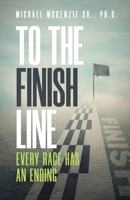 To the Finish Line: Every Race Has an Ending B098PRVQL9 Book Cover
