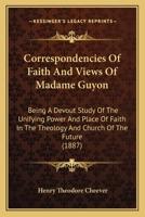 Correspondencies Of Faith And Views Of Madame Guyon: Being A Devout Study Of The Unifying Power And Place Of Faith In The Theology And Church Of The Future 1164613510 Book Cover