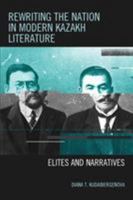 Rewriting the Nation in Modern Kazakh Literature: Elites and Narratives 1498528317 Book Cover