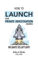 How to Launch Your Private Investigation Business : 90 Days to Lift Off! 0989020142 Book Cover