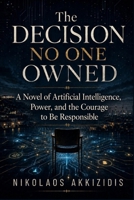 The Decision No One Owned: A Novel of Artificial Intelligence, Power, and the Courage to Be Responsible (Responsible Artificial Intelligence) B0HDJDJL6X Book Cover