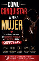 Cómo Conquistar a una Mujer - La Guía Definitiva De Secretos, Técnicas Y Estrategias Para Seducirlas B0H5YXK3VJ Book Cover