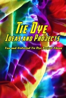 Tie Dye Ideas and Projects: Fun and Colorful Tie Dye Project Ideas: Creative DIY Tie Dye Ideas That Will Color Your World Book B08RL68FYH Book Cover