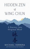 Hidden Zen of Wing Chun: A Journey into Original Mind 1933994975 Book Cover