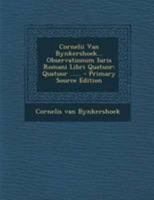 Cornelii Van Bynkershoek... Observationum Iuris Romani Libri Quatuor: Quatuor ...... 1295082063 Book Cover