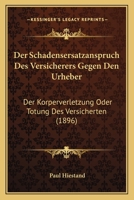 Der Schadensersatzanspruch Des Versicherers Gegen Den Urheber: Der Korperverletzung Oder Totung Des Versicherten (1896) 1160443416 Book Cover