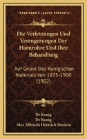 Die Verletzungen Und Verengerungen Der Harnrohre Und Ihre Behandlung: Auf Grund Des Konig'schen Materials Von 1875-1900 (1902) 1161134972 Book Cover