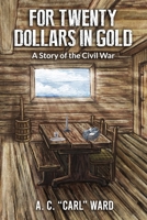 FOR TWENTY DOLLARS IN GOLD - A Story of the Civil War 1631031015 Book Cover