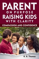 Parent on Purpose: Raising Kids with Clarity, Compassion, and Confidence B0FT33DSKR Book Cover