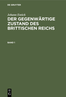 Johann Entick: Der Gegenwärtige Zustand Des Brittischen Reichs. Band 1 3112425154 Book Cover