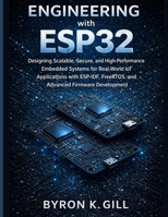 Engineering with ESP32: Designing Scalable, Secure, and High-Performance Embedded Systems for Real-World IoT Applications with ESP-IDF, FreeRTOS, and Advanced Firmware Development B0GY4R68TW Book Cover