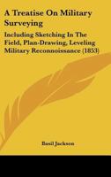 A Treatise On Military Surveying: Including Sketching In The Field, Plan-Drawing, Leveling Military Reconnoissance 1164555316 Book Cover