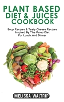 Plant Based Diet & Juices Cookbook: Soup Recipes & Tasty Cheese Recipes Inspired By The Paleo Diet For Lunch And Dinner 1803074094 Book Cover