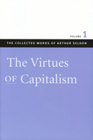 Virtues of Capitalism: Virtues of Capitalism v. 1 (Collected Works of Arthur Seldon) 0865975507 Book Cover