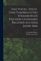 Das Vogel- Fisch- und Thierbuch des Strassburger Fischers Leonhard Baldner aus dem Jahre 1666 101784223X Book Cover