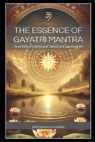 The Essence of Gayatri Mantra: Scientific Insights and Spiritual Experiences (Spirituality - Philosophy - Psychology - Self Help) B0G3PY13BC Book Cover