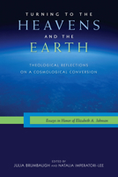 Turning to the Heavens and the Earth: Theological Reflections on a Cosmological Conversion: Essays in Honor of Elizabeth A. Johnson 0814687725 Book Cover