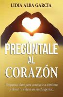 Preg�ntale Al Coraz�n: Preguntas Clave Para Conocerte a Ti Mismo y Elevar Tu Vida a Un Nivel Superior 1987790464 Book Cover