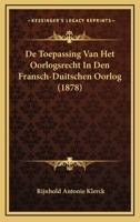 De Toepassing Van Het Oorlogsrecht In Den Fransch-Duitschen Oorlog (1878) 1160062846 Book Cover
