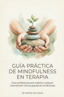 Guía práctica de mindfulness en terapia + ¡¡REGALO 59 CARTAS!!: Guía profesional para mejorar cual-quier intervención clínica gracias al mindfulness (Spanish Edition) B0GLFF3YN3 Book Cover