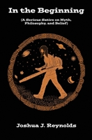 In The Beginning: A Serious Satire on Myth, Philosophy, and Belief 1546317643 Book Cover