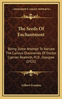 The Seeds Of Enchantment: Being Some Attempt To Narrate The Curious Discoveries Of Doctor Cyprian Beamish, M.D., Glasgow 0548638616 Book Cover