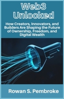 Web3 Unlocked: How Creators, Innovators, and Builders Are Shaping the Future of Ownership, Freedom, and Digital Wealth B0FWXQTLZ2 Book Cover