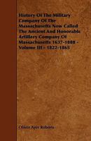 History of the Military Company of the Massachusetts, now called, the Ancient and Honorable Artillery Company of Massachusetts. 1637-1888 Volume 3 1362982563 Book Cover
