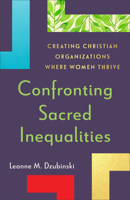 Confronting Sacred Inequalities: Creating Christian Organizations Where Women Thrive 1540967581 Book Cover