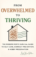 From Overwhelmed to Thriving: The Modern Mom's Survival Guide to Self-Care, Burnout Prevention, & Hobby Preservation B0FZZGJ1WK Book Cover