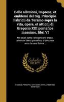 Delle allvsioni, imprese, et emblemi del Sig. Principio Fabricii da Teramo sopra la vita, opere, et attioni di Gregorio XIII pontefice massimo, libri VI: Nei quali sotto l'allegoria del drago, arme de 136175141X Book Cover