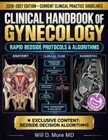 CLINICAL HANDBOOK OF GYNECOLOGY 2026–2027: Rapid Bedside Protocols, Diagnostic Algorithms, and Step-by-Step Management in Benign Disease, Reproductive Endocrinology, and Gynecologic Oncology for OB-GY B0HKJJH6WK Book Cover