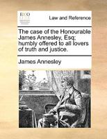 The Case of the Honourable James Annesley, Esq; Humbly Offered to all Lovers of Truth and Justice 1170907709 Book Cover