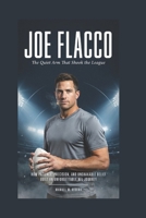 JOE FLACCO: The Quiet Arm That Shook the League: How Patience, Precision, and Unshakable Belief Built an Unforgettable NFL Journey B0H4X8JN8X Book Cover