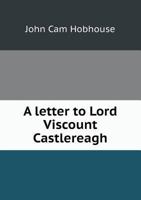 A Letter to Lord Viscount Castlereagh 1022112376 Book Cover