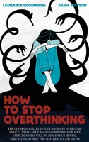 How to Stop Overthinking: The Ultimate Collection of Books to Overcome Anxiety and Fear of Abandonment with Proven Exercises that will Increase your Mental Strength and Help you Master your Emotions 1801826749 Book Cover
