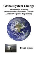 Global System Change: We the People Achieving True Democracy, Sustainable Economy and Total Corporate Responsibility 0998613843 Book Cover