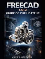 GUIDE DE L'UTILISATEUR DE FREECAD 1.0.2 (French Edition) B0GM9TJVM6 Book Cover