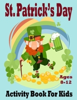 St Patrick's Day Activity Book for Kids Ages 8-12: Super Fun Saint Paddy's Day Activities | For Hours of Play! | Spy, Mazes, Word Search, Connect The Dots & Much More B09TF1KVVR Book Cover