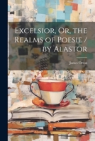 Excelsior, Or, the Realms of Poesie / by Alastor 1022852493 Book Cover